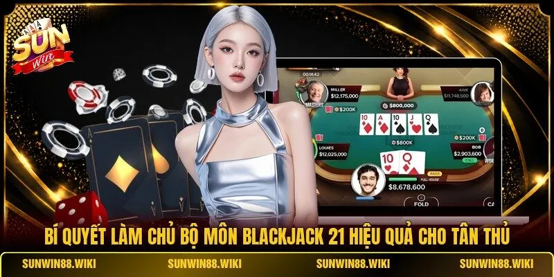 Bí quyết làm chủ bộ môn Blackjack 21 hiệu quả cho tân thủ