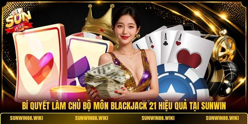 Bí Quyết Làm Chủ Bộ Môn Blackjack 21 Hiệu Quả