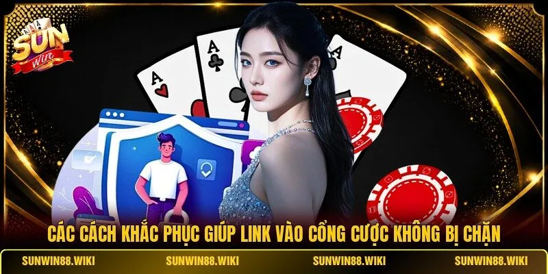 Các cách khắc phục giúp link vào cổng cược không bị chặn