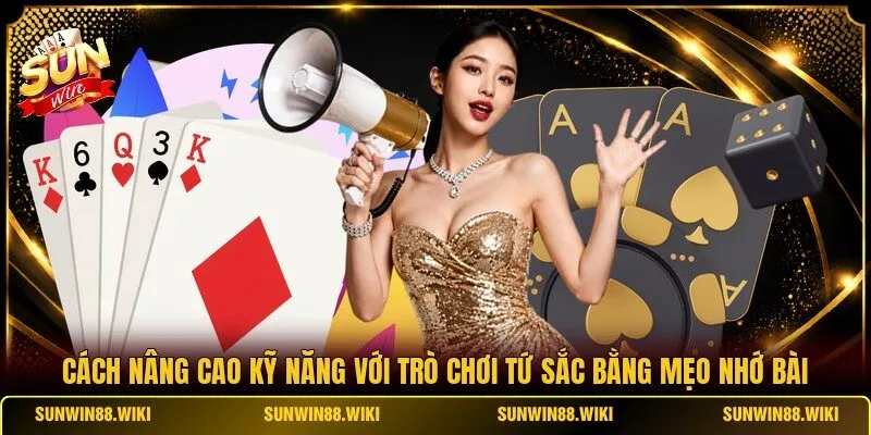 Cách nâng cao kỹ năng với trò chơi Tứ Sắc bằng mẹo nhớ bài