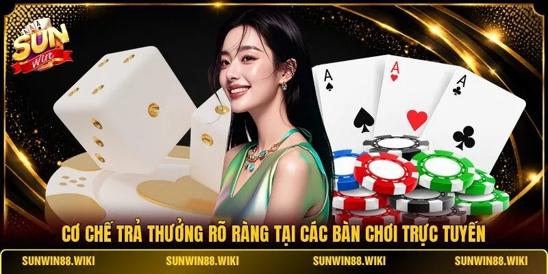 Cơ chế trả thưởng rõ ràng tại các bàn chơi trực tuyến
