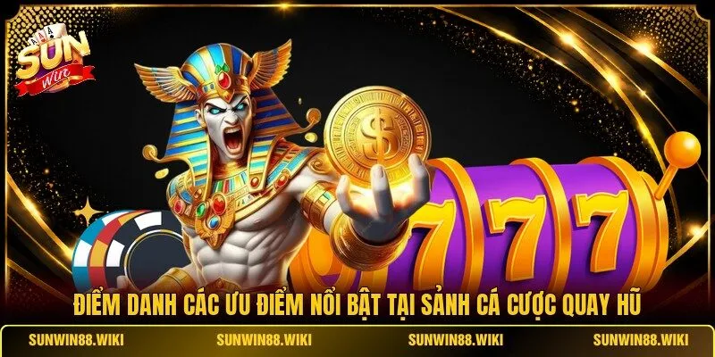 Điểm danh các ưu điểm nổi bật tại sảnh cá cược quay hũ
