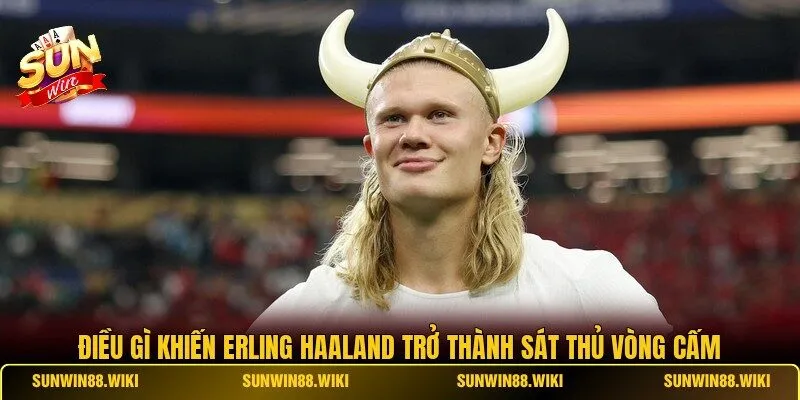 Điều Gì Khiến Erling Haaland Trở Thành Sát Thủ Vòng Cấm