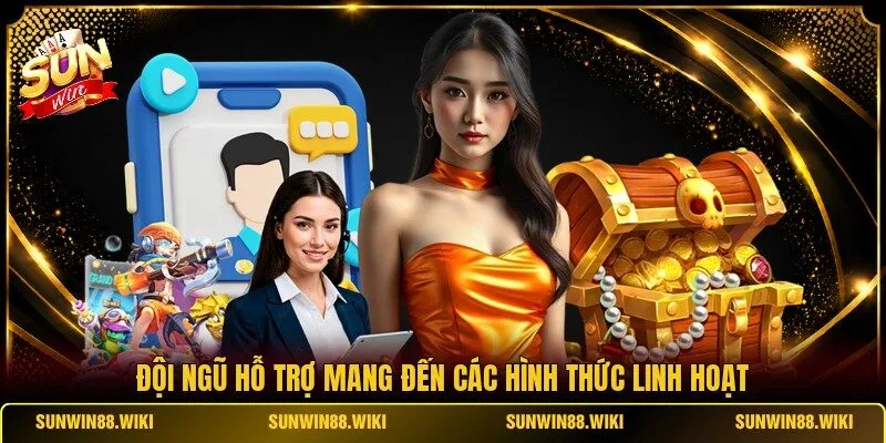 Đội ngũ hỗ trợ mang đến các hình thức linh hoạt