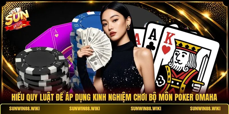 Hiểu quy luật để áp dụng kinh nghiệm chơi bộ môn Poker Omaha