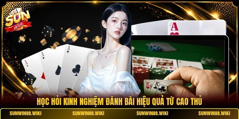 Học hỏi kinh nghiệm đánh bài hiệu quả từ cao thủ