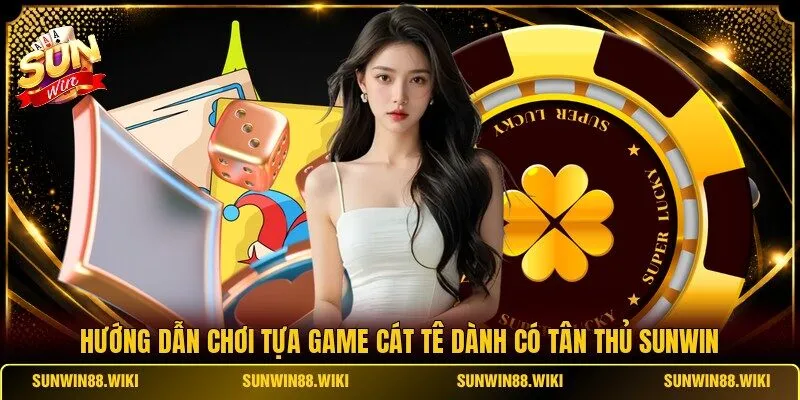 Hướng Dẫn Chơi Tựa Game Cát Tê Dành Có Tân Thủ