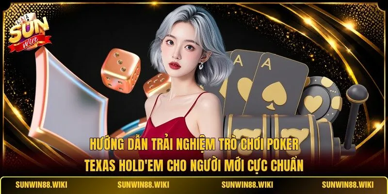 Hướng dẫn trải nghiệm trò chơi Poker Texas Hold'em cho người mới cực chuẩn