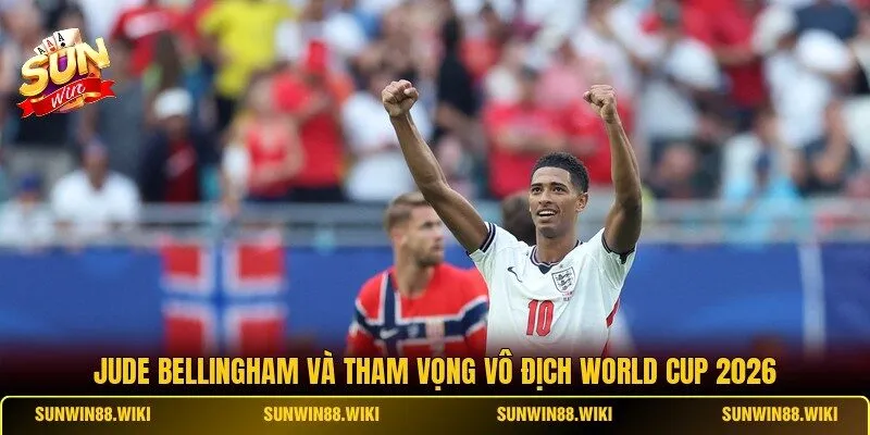 Jude Bellingham Và Tham Vọng Vô Địch World Cup 2026
