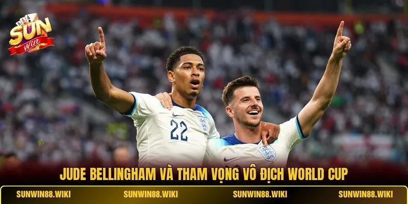 Jude Bellingham và tham vọng vô địch World Cup