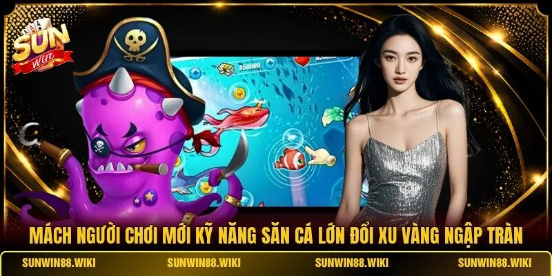 Mách người chơi mới kỹ năng săn cá lớn đổi xu vàng ngập tràn