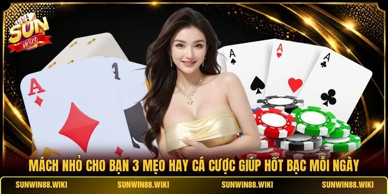 Mách nhỏ cho bạn 3 mẹo hay cá cược giúp hốt bạc mỗi ngày