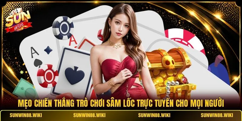 Mẹo chiến thắng trò chơi Sâm Lốc trực tuyến cho mọi người