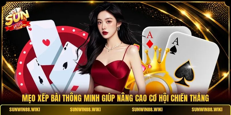 Mẹo xếp bài thông minh giúp nâng cao cơ hội chiến thắng