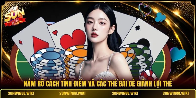 Nắm rõ cách tính điểm và các thế bài dễ giành lợi thế