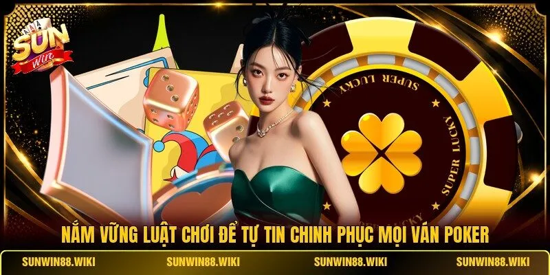 Nắm vững luật chơi để tự tin chinh phục mọi ván Poker