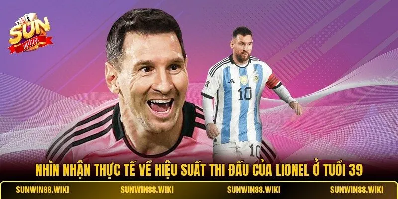 Nhìn nhận thực tế về hiệu suất thi đấu của Lionel ở tuổi 39