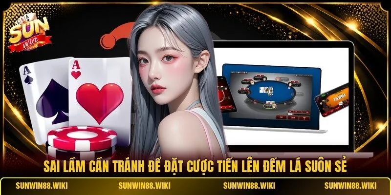 Sai lầm cần tránh để đặt cược Tiến Lên Đếm Lá suôn sẻ