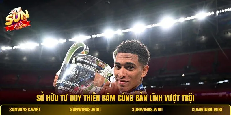 Sở hữu tư duy thiên bẩm cùng bản lĩnh vượt trội