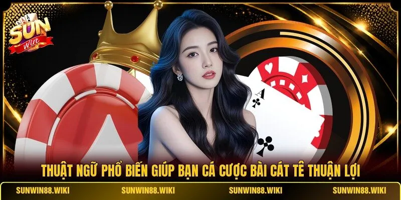 Thuật ngữ phổ biến giúp bạn cá cược bài Cát Tê thuận lợi