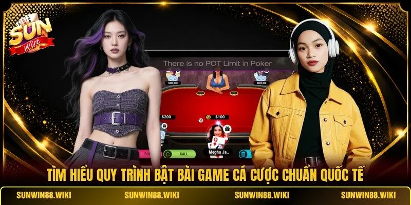 Tìm hiểu quy trình bật bài game cá cược chuẩn quốc tế