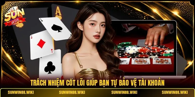 Trách nhiệm cốt lõi giúp bạn tự bảo vệ tài khoản