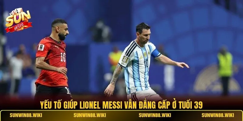 Yếu tố giúp Lionel Messi vẫn đẳng cấp ở tuổi 39